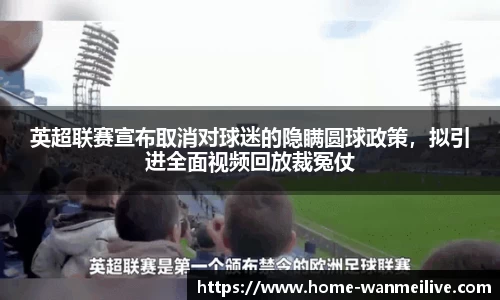英超联赛宣布取消对球迷的隐瞒圆球政策，拟引进全面视频回放裁冤仗