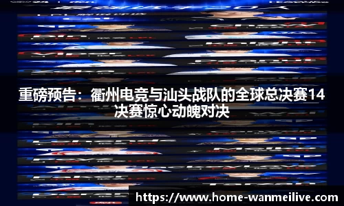 重磅预告：衢州电竞与汕头战队的全球总决赛14决赛惊心动魄对决