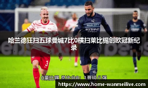 哈兰德狂扫五球曼城7比0横扫莱比锡创欧冠新纪录